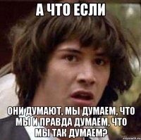 а что если они думают, мы думаем, что мы и правда думаем, что мы так думаем?