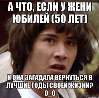 а что, если у жени юбилей (50 лет) и она загадала вернуться в лучшие годы своей жизни? о_о