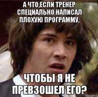 а что,если тренер специально написал плохую программу, чтобы я не превзошел его?