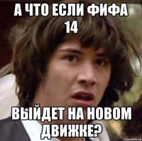 а что если фифа 14 выйдет на новом движке?