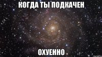 когда ты подкачен охуенно