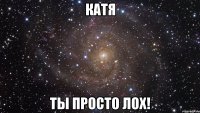 катя ты просто лох!