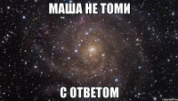 маша не томи с ответом