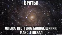 братья олежа, кес, тёма, башка, ширик, макс, генерал