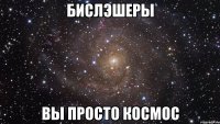 бислэшеры вы просто космос