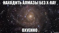 находить алмазы без x-ray охуенно