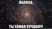 валюха, ты самая лучшая!!!