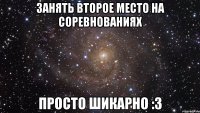 занять второе место на соревнованиях просто шикарно :3