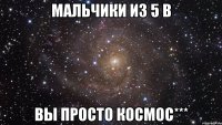 мальчики из 5 в вы просто космос***