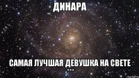 динара самая лучшая девушка на свете :***