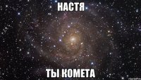 настя ты комета