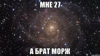 мне 27 а брат морж