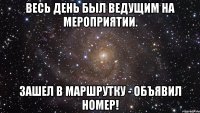 весь день был ведущим на мероприятии. зашел в маршрутку - объявил номер!