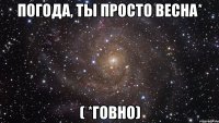 погода, ты просто весна* ( *говно)