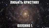 любить кристину охуенно !