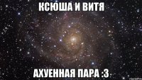 ксюша и витя ахуенная пара :3