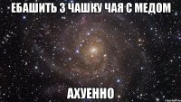 ебашить 3 чашку чая с медом ахуенно