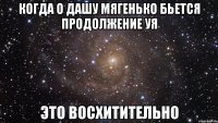 когда о дашу мягенько бьется продолжение уя это восхитительно