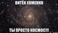 витёк хоменко ты просто космос!!!