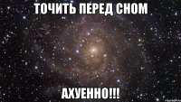 точить перед сном ахуенно!!!