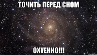 точить перед сном охуенно!!!