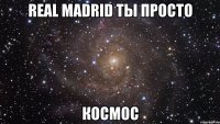 real madrid ты просто космос