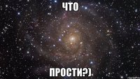 что прости?)