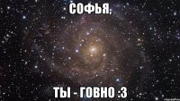 софья, ты - говно :3