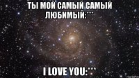 ты мой самый самый любимый:*** i love you:***