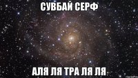 сувбай серф аля ля тра ля ля