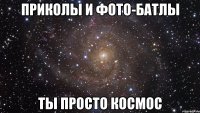 приколы и фото-батлы ты просто космос