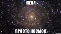 женя просто космос