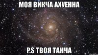 моя викча ахуенна p.s твоя танча