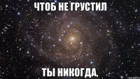 чтоб не грустил ты никогда,