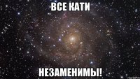 все кати незаменимы!