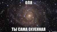 оля ты сама охуенная