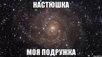 настюшка моя подружка