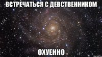 встречаться с девственником охуенно