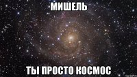 мишель ты просто космос