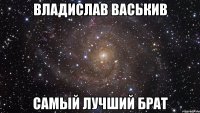 владислав васькив самый лучший брат