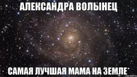 александра волынец самая лучшая мама на земле*