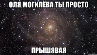 оля могилёва ты просто прышявая