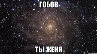 гобов ты женя