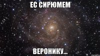 ес сирюмем веронику...