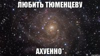 любить тюменцеву ахуенно*