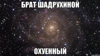 брат шадрухиной охуенный