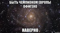 быть чемпионом европы офигено наверно