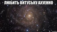 любить витуську ахуенно 