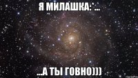 я милашка:*... ...а ты говно)))