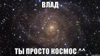 влад ты просто космос ^^